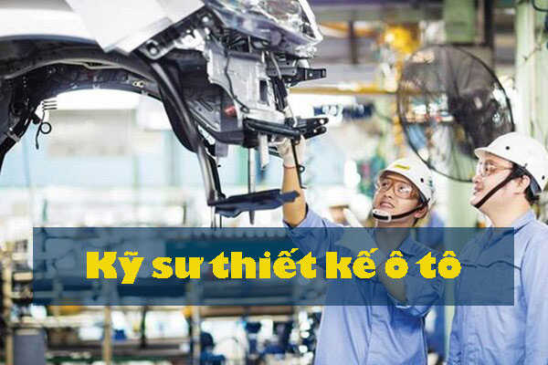 Nhu cầu việc làm kỹ sư thiết kế ô tô ngày càng cao bởi nhu cầu sử dụng và công nghệ phát triển