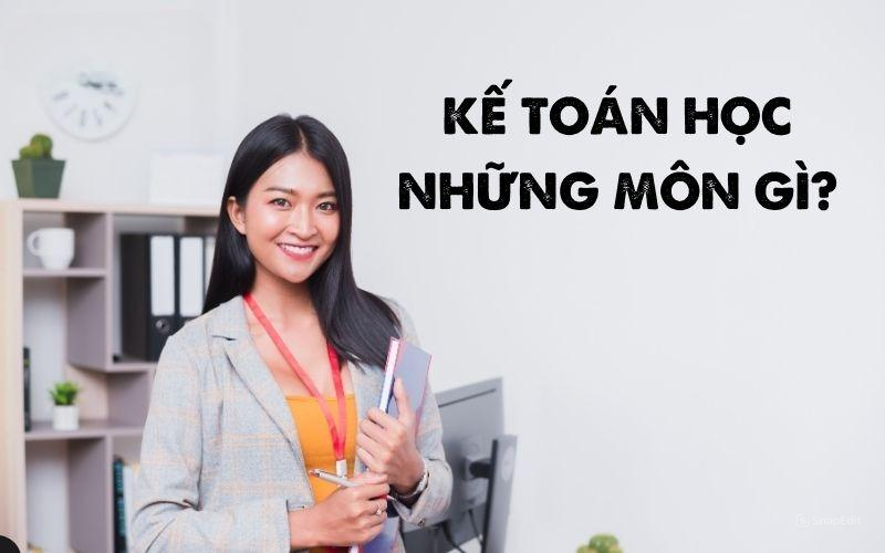 Ngành kế toán học những môn gì? Các môn học kế toán nền tảng như: Nguyên lý kế toán, Kế toán tài chính, Kế toán quản trị,..